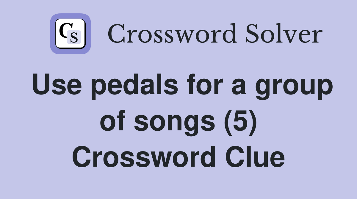 Use pedals for a group of songs (5) Crossword Clue Answers